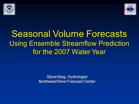 Seasonal Volume Forecasts Using Ensemble Streamflow Prediction for the 2007 Water Year Steve King, Hydrologist Northwest River Forecast Center.