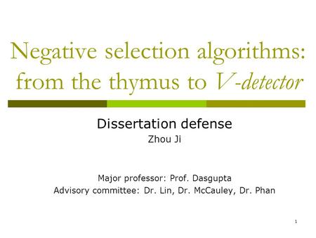 1 Negative selection algorithms: from the thymus to V-detector Dissertation defense Zhou Ji Major professor: Prof. Dasgupta Advisory committee: Dr. Lin,