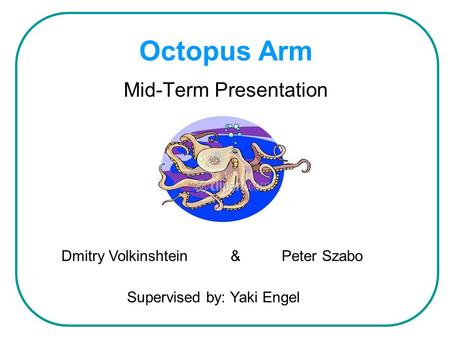 Octopus Arm Mid-Term Presentation Dmitry Volkinshtein & Peter Szabo Supervised by: Yaki Engel.
