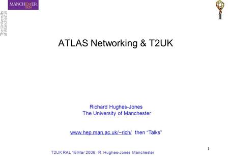 T2UK RAL 15 Mar 2006, R. Hughes-Jones Manchester 1 ATLAS Networking & T2UK Richard Hughes-Jones The University of Manchester www.hep.man.ac.uk/~rich/ then.