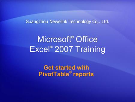 Microsoft ® Office Excel ® 2007 Training Get started with PivotTable ® reports Guangzhou Newelink Technology Co,. Ltd.