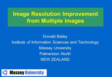 Massey University Image Resolution Improvement from Multiple Images Donald Bailey Institute of Information Sciences and Technology Massey University Palmerston.