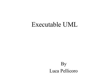 Executable UML By Luca Pellicoro. Definitions Acronym: xtUML or xUML Technology where models (such as state diagrams and class diagrams) are automatically.