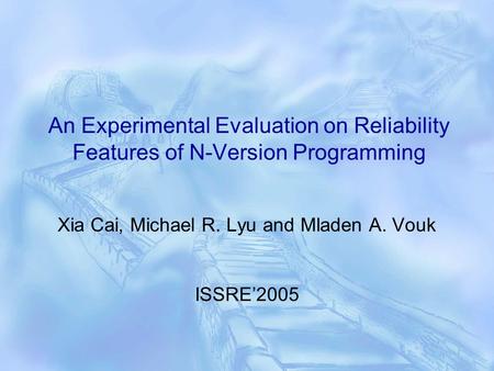 An Experimental Evaluation on Reliability Features of N-Version Programming Xia Cai, Michael R. Lyu and Mladen A. Vouk ISSRE’2005.