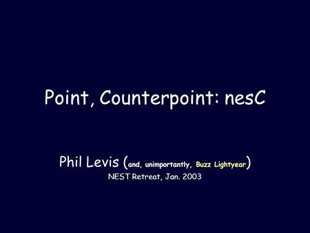 Point, Counterpoint: nesC Phil Levis ( and, unimportantly, Buzz Lightyear ) NEST Retreat, Jan. 2003.