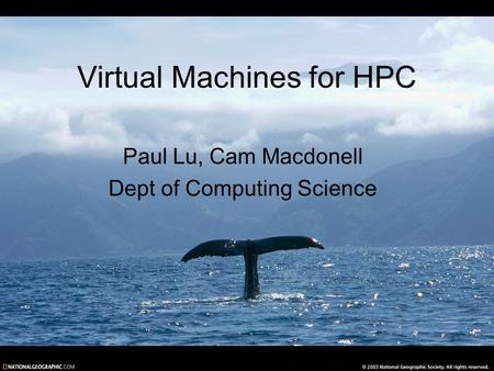 Virtual Machines for HPC Paul Lu, Cam Macdonell Dept of Computing Science.