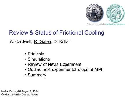 NuFact04 July26-August 1, 2004 Osaka University, Osaka, Japan Columbia University & the Max-Planck-Institute Review & Status of Frictional Cooling A. Caldwell,