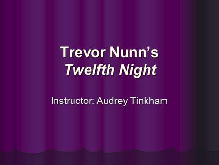 Trevor Nunn’s Twelfth Night Instructor: Audrey Tinkham.