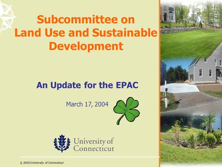 © 2003 University of Connecticut Subcommittee on Land Use and Sustainable Development An Update for the EPAC March 17, 2004.