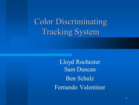 1 Color Discriminating Tracking System Lloyd Rochester Sam Duncan Ben Schulz Fernando Valentiner.