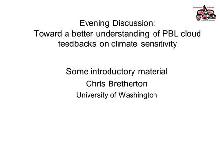 Evening Discussion: Toward a better understanding of PBL cloud feedbacks on climate sensitivity Some introductory material Chris Bretherton University.