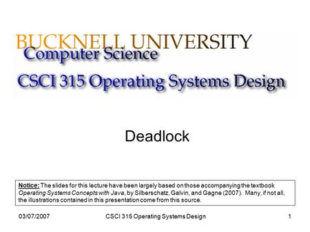 03/07/2007CSCI 315 Operating Systems Design1 Deadlock Notice: The slides for this lecture have been largely based on those accompanying the textbook Operating.