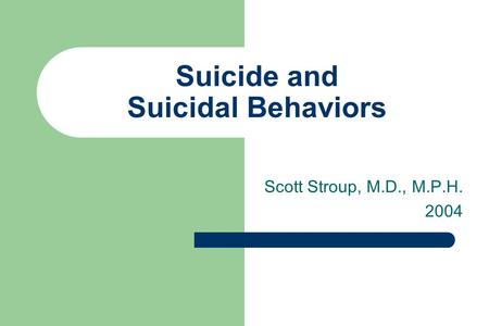 Suicide and Suicidal Behaviors Scott Stroup, M.D., M.P.H. 2004.