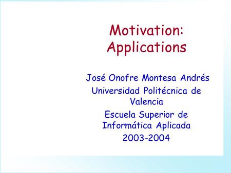 Motivation: Applications José Onofre Montesa Andrés Universidad Politécnica de Valencia Escuela Superior de Informática Aplicada 2003-2004.