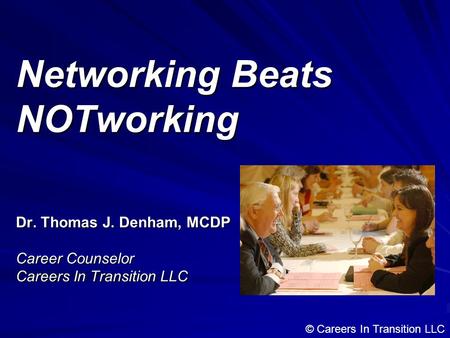 Networking Beats NOTworking Dr. Thomas J. Denham, MCDP Career Counselor Careers In Transition LLC © Careers In Transition LLC.