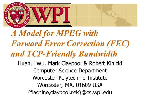A Model for MPEG with Forward Error Correction (FEC) and TCP-Friendly Bandwidth Huahui Wu, Mark Claypool & Robert Kinicki Computer Science Department Worcester.