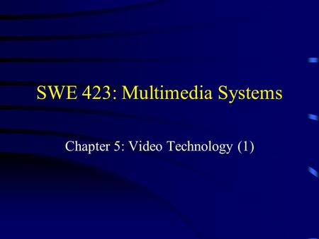 SWE 423: Multimedia Systems Chapter 5: Video Technology (1)