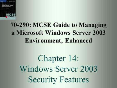 70-290: MCSE Guide to Managing a Microsoft Windows Server 2003 Environment, Enhanced Chapter 14: Windows Server 2003 Security Features.