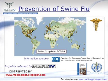 For More Lectures www.medicalppt.blogspot.com Prevention of Swine Flu In public interest by Information sources- DISTRIBUTED BY www.medicalppt.blogspot.com.