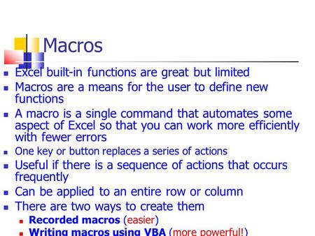 Macros Excel built-in functions are great but limited Macros are a means for the user to define new functions A macro is a single command that automates.