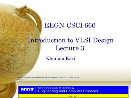 CSCI 660 EEGN-CSCI 660 Introduction to VLSI Design Lecture 3 Khurram Kazi Some of the slides were taken from K Gaj ’ s lecture slides from GMU ’ s VHDL.