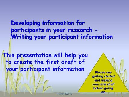 Developing information for participants in your research - Writing your participant information This presentation will help you to create the first draft.
