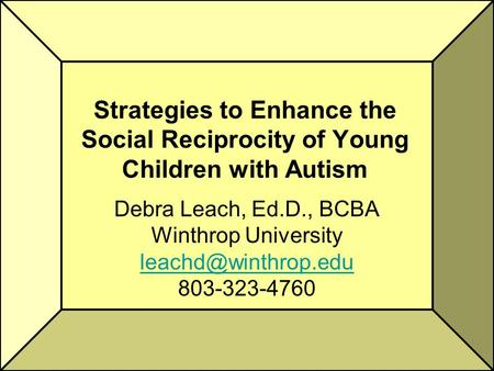 Strategies to Enhance the Social Reciprocity of Young Children with Autism Debra Leach, Ed.D., BCBA Winthrop University 803-323-4760.