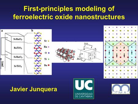 Javier Junquera First-principles modeling of ferroelectric oxide nanostructures.
