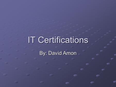 IT Certifications By: David Amon. Overview Reasons for Certifications Negatives of Certifications CompTIA Certifications A+ A+ Net+ Net+ Microsoft Certifications.