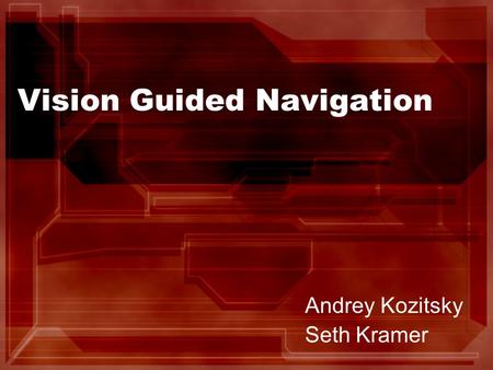 Vision Guided Navigation Andrey Kozitsky Seth Kramer.