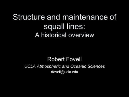 Structure and maintenance of squall lines: A historical overview Robert Fovell UCLA Atmospheric and Oceanic Sciences