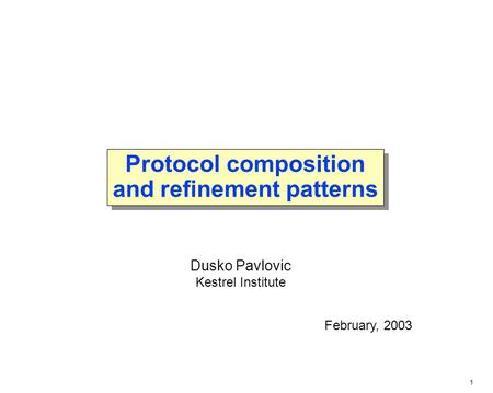 1 Protocol composition and refinement patterns February, 2003 Dusko Pavlovic Kestrel Institute.