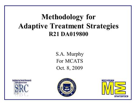 Methodology for Adaptive Treatment Strategies R21 DA019800 S.A. Murphy For MCATS Oct. 8, 2009.