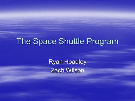 The Space Shuttle Program Ryan Hoadley Zach Wilson.