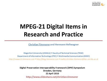 MPEG-21 Digital Items in Research and Practice Christian Timmerer and Hermann Hellwagner Klagenfurt University (UNIKLU)  Faculty of Technical Sciences.