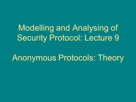 Modelling and Analysing of Security Protocol: Lecture 9 Anonymous Protocols: Theory.