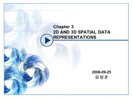Chapter 3 2D AND 3D SPATIAL DATA REPRESENTATIONS 2008-09-25 김 정 준.