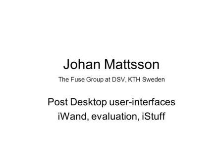Johan Mattsson The Fuse Group at DSV, KTH Sweden Post Desktop user-interfaces iWand, evaluation, iStuff.
