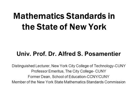 Mathematics Standards in the State of New York Univ. Prof. Dr. Alfred S. Posamentier Distinguished Lecturer, New York City College of Technology-CUNY Professor.