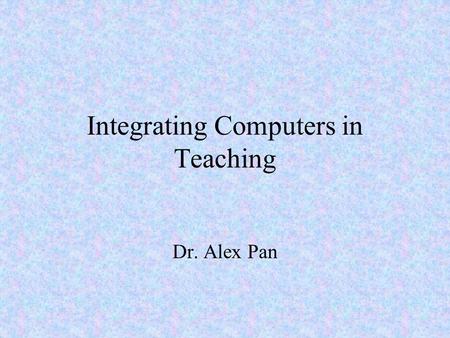Integrating Computers in Teaching Dr. Alex Pan. How are computers Used in the Schools: Some Indicators Student-computer ratio Internet Access Technology.
