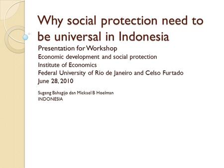 Why social protection need to be universal in Indonesia Presentation for Workshop Economic development and social protection Institute of Economics Federal.