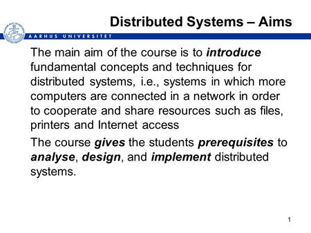 1 Distributed Systems – Aims The main aim of the course is to introduce fundamental concepts and techniques for distributed systems, i.e., systems in which.