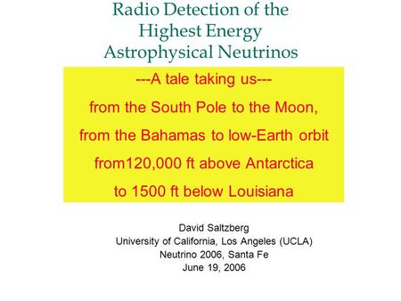 Radio Detection of the Highest Energy Astrophysical Neutrinos David Saltzberg University of California, Los Angeles (UCLA) Neutrino 2006, Santa Fe June.
