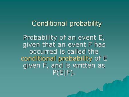 Conditional probability Probability of an event E, given that an event F has occurred is called the conditional probability of E given F, and is written.