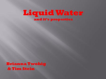 Liquid Water and it’s properties Brianna Twohig & Tim Stein.