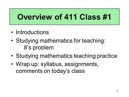 1 Overview of 411 Class #1 Introductions Studying mathematics for teaching: 8’s problem Studying mathematics teaching practice Wrap up: syllabus, assignments,