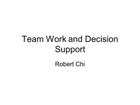 Team Work and Decision Support Robert Chi. What is team work Communication Collaboration Example.