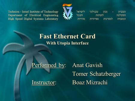 Fast Ethernet Card With Utopia Interface Performed by:Anat Gavish Tomer Schatzberger Tomer Schatzberger Instructor: Boaz Mizrachi הטכניון - מכון טכנולוגי.