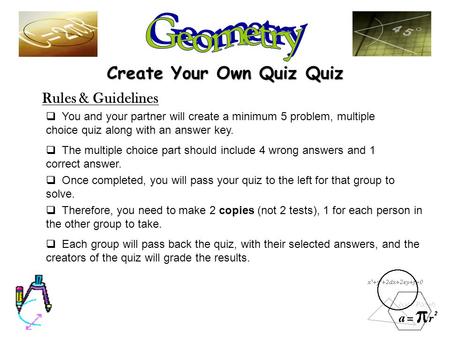 Create Your Own Quiz Quiz Rules & Guidelines  You and your partner will create a minimum 5 problem, multiple choice quiz along with an answer key. 