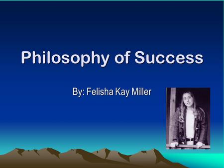 Philosophy of Success By: Felisha Kay Miller.